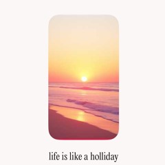 lLfe's like a Holiday.