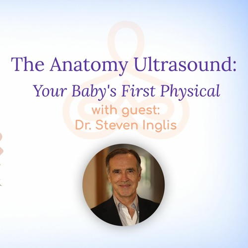 "The Anatomy Ultrasound: Your Baby's First Physical" - with Dr. Steven Inglis
