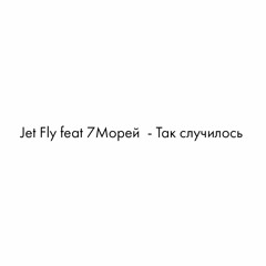 Jet Fly Feat 7Морей  - Так Случилось