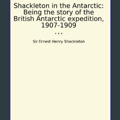 PDF ⚡ Shackleton in the Antarctic: Being the story of the British Antarctic expedition, 1907-1909