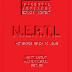 N.E.R.T.L. [NOT ENOUGH REASON TO LEAVE] NETTY TUESDAY, Aletterfromslee, just. TRE