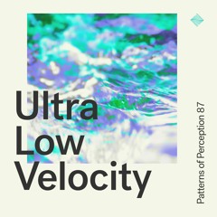 Patterns of Perception 87 - Ultra Low Velocity