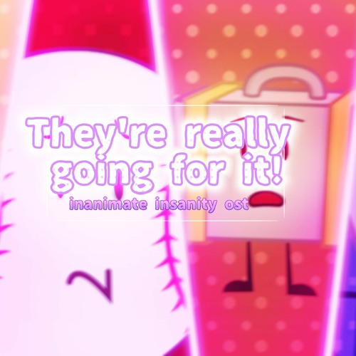 They're really going for it! inanimate insanity ost
