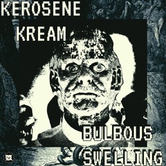 Kerosene Kream - "Bulbous Swelling"