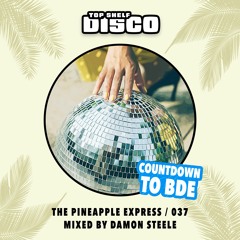 Top Shelf Disco Presents: The Pineapple Express 037 - Damon Steele's BDE Mix