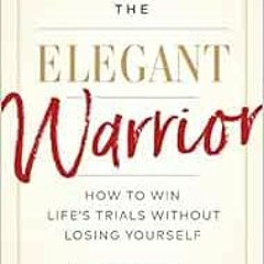 [VIEW] [EPUB KINDLE PDF EBOOK] The Elegant Warrior: How To Win Life's Trials Without Losing Your