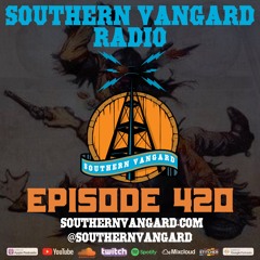 Episode 420 - Southern Vangard Radio
