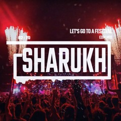 SHARUKH EDM MIX: LET'S GO TO A FESTIVAL