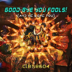 Clone604 - Good-bye You Fools! (we love you)
