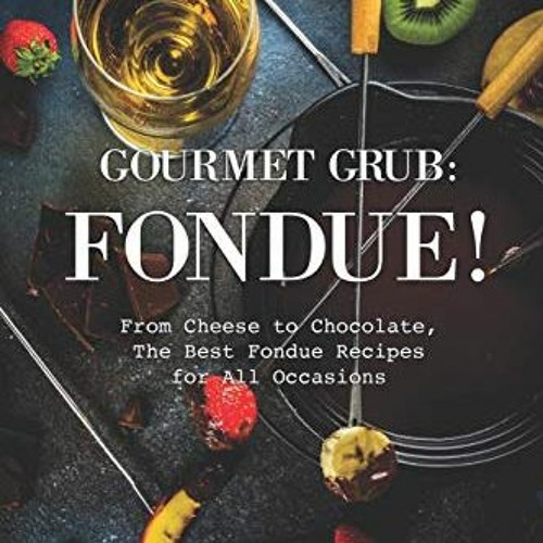 [Access] KINDLE 📨 Gourmet Grub: Fondue!: From Cheese to Chocolate, The Best Fondue R
