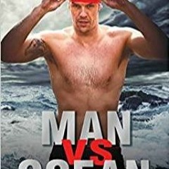 Read* PDF Man Vs Ocean: A Toaster Salesman Who Sets Out to Swim the World?s Deadliest Oceans and Cha
