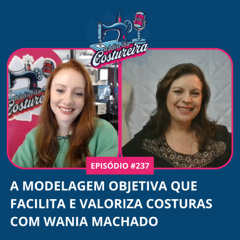 237 - A Modelagem Objetiva que Facilita e Valoriza Costuras com Wania Machado