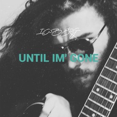 UNTIL IM GONE