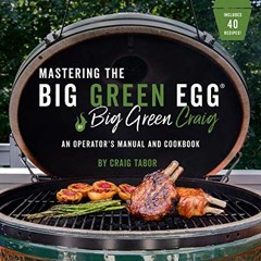 [ACCESS] KINDLE PDF EBOOK EPUB Mastering the Big Green Egg® by Big Green Craig: An Operator's Manua