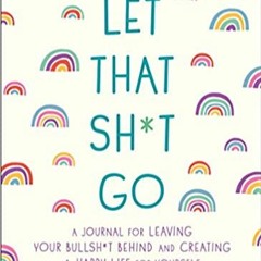 (Download❤️eBook)✔️ Let That Sh*t Go: A Journal for Leaving Your Bullsh*t Behind and Creating a Happ