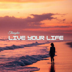 Live your life