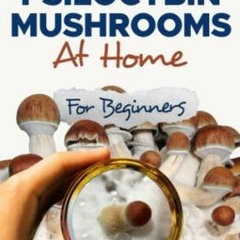 READ [PDF] How to Grow Psilocybin Mushrooms at Home for Beginners: 5 Comprehensi