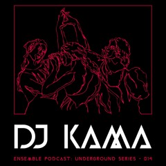 ENSEMBLE PODCAST - UNDERGROUND SERIES 014: DJ Kama