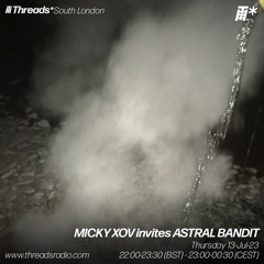 MICKY XOV invites ASTRAL BANDIT (*South London) - 13-Jul-23