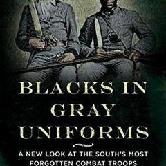 Read [KINDLE PDF EBOOK EPUB] Blacks in Gray Uniforms: A New Look at the South's Most Forgotten Comba