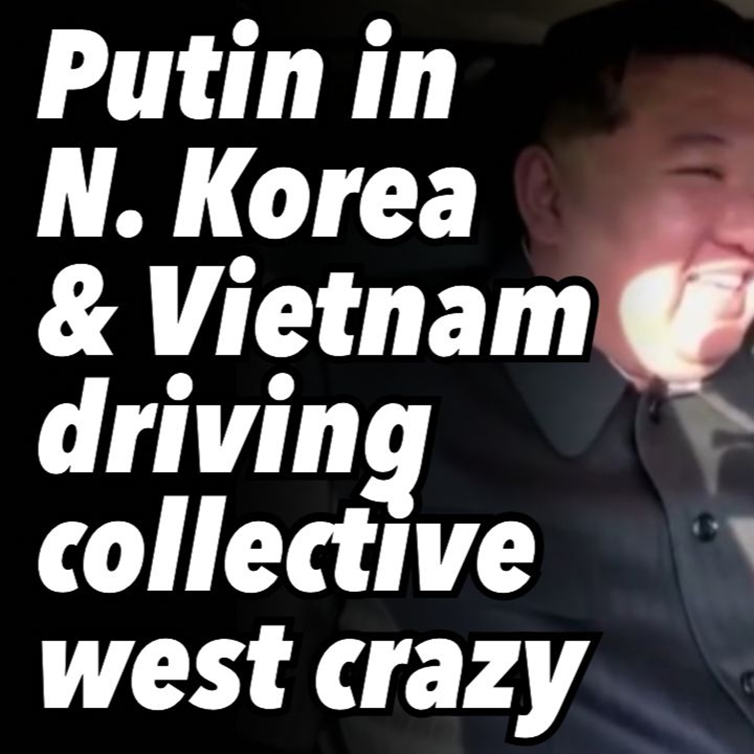 Putin in North Korea & Vietnam, driving collective west crazy