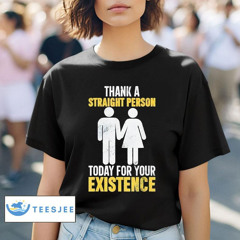 Thank A Straight Person Today For Your Existence Shirt