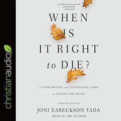 Access [KINDLE PDF EBOOK EPUB] When Is It Right to Die?: A Comforting and Surprising