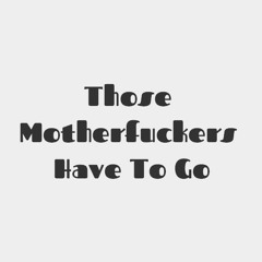 Those Motherfuckers Have To Go