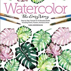 [ACCESS] [KINDLE PDF EBOOK EPUB] Watercolor the Easy Way: Step-by-Step Tutorials for 50 Beautiful Mo