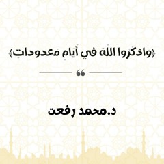 وَاذكُرُوا اللَّهَ في أَيّامٍ مَعدوداتٍ | د. محمد رفعت