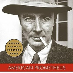 ACCESS [KINDLE PDF EBOOK EPUB] American Prometheus: The Triumph and Tragedy of J. Rob