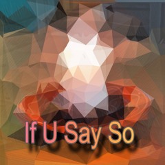 If U Say So