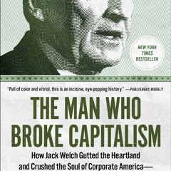 The Man Who Broke Capitalism: How Jack Welch Gutted the Heartland and Crushed the Soul of Corporate