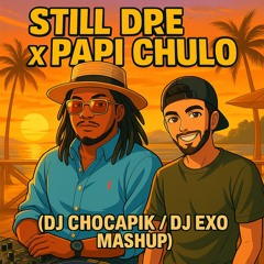 STILL DRE x PAPI CHULO  (DJ Chocapik / DJ Exo Mashup)