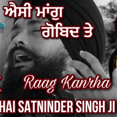 Asi Maag Gobind Te | Bhai Satninder Singh jI Bodal | Raag Kanrha |
