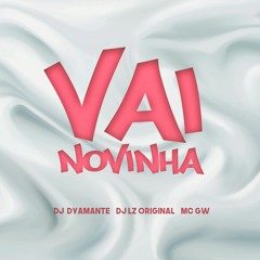 Vai Novinha - DJ LZ Original, DJ Dyamante & MC GW