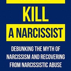 [Get] KINDLE 🖍️ How To Kill A Narcissist: Debunking The Myth Of Narcissism And Recov