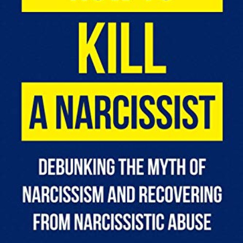 [DOWNLOAD] EBOOK 🗃️ How To Kill A Narcissist: Debunking The Myth Of Narcissism And R