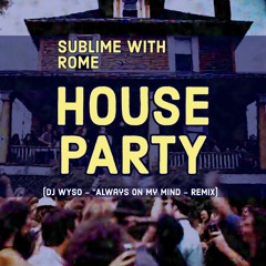Sublime With Rome - House Party (DJ WYSO - Always On My Mind - Remix)