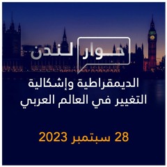 حوار لندن | الديمقراطية وإشكالية التغيير في العالم العربي