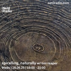 netil radio ~ spiralling, naturally 012 w/ tim reaper (18 06 2025)