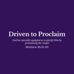 Driven to Proclaim (Matthew 28:16-20)