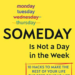 free PDF 📕 Someday Is Not a Day in the Week: 10 Hacks to Make the Rest of Your Life