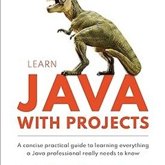 Learn Java with Projects: A concise practical guide to learning everything a Java professional