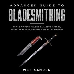 GET [PDF EBOOK EPUB KINDLE] Advanced Guide to Bladesmithing: Forge Pattern Welded Damascus Swords, J