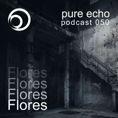 Pure Echo Podcast #050 - Flores