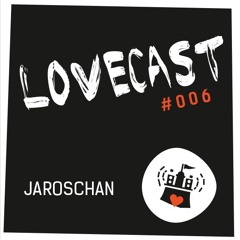 Love Cast #006 - jAROSCHAN