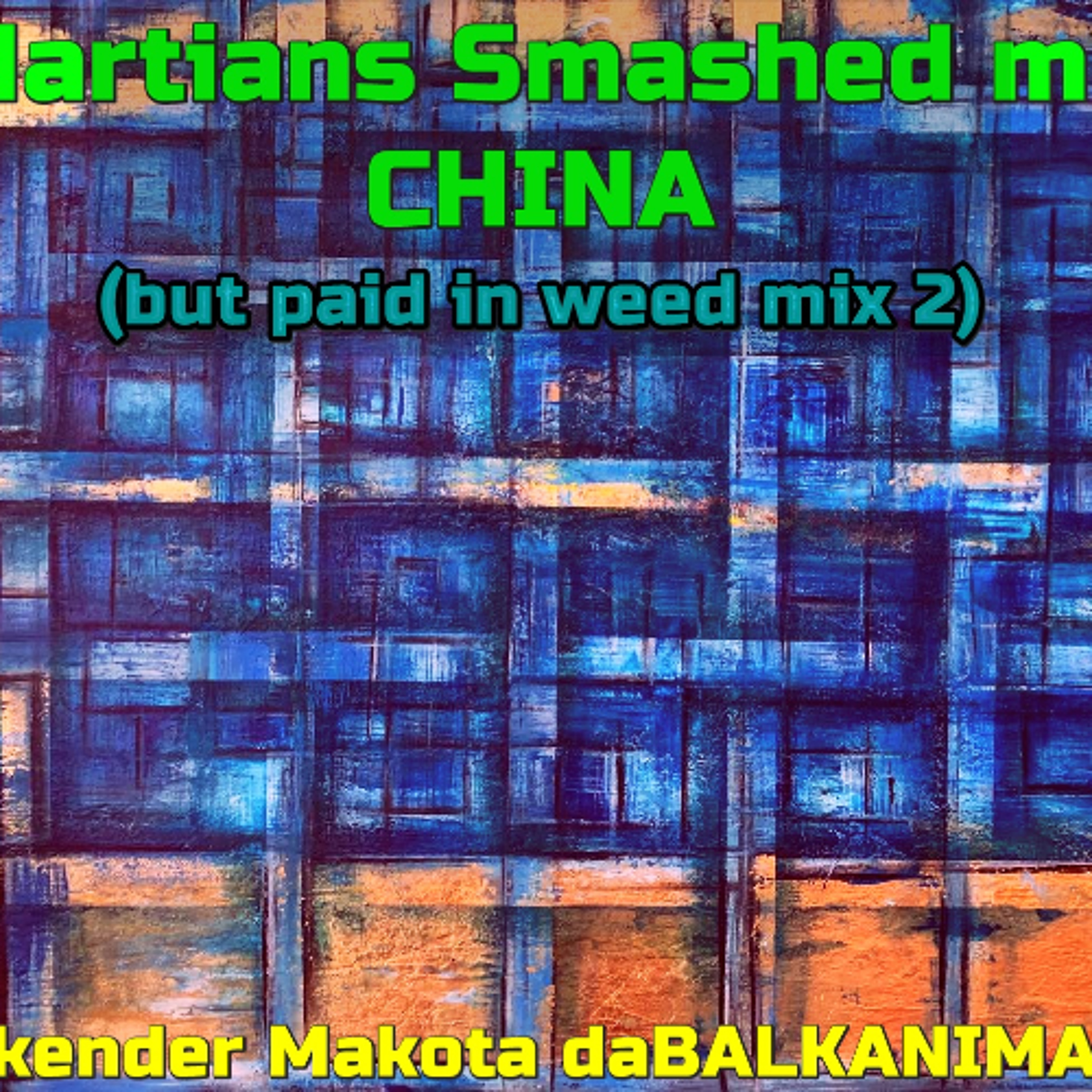 Martians  Smashed my China - Skender Makota daBALKANIMAL - v2 ('but paid in ganja mix')