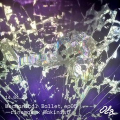 Mechanical Ballet ep 05 ⏤ rinemax x Makinist