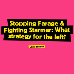 Stopping Farage & Fighting Starmer: What Strategy For The Left?